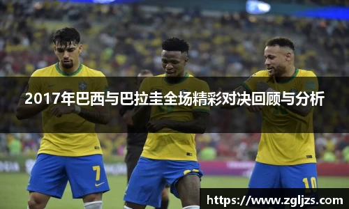 2017年巴西与巴拉圭全场精彩对决回顾与分析