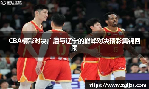 CBA精彩对决广厦与辽宁的巅峰对决精彩集锦回顾