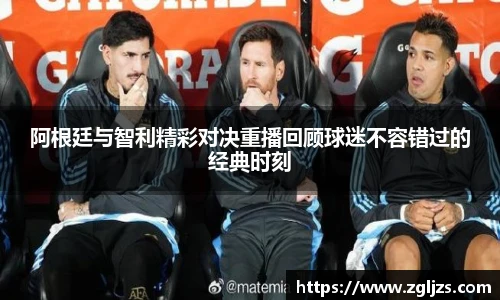 阿根廷与智利精彩对决重播回顾球迷不容错过的经典时刻