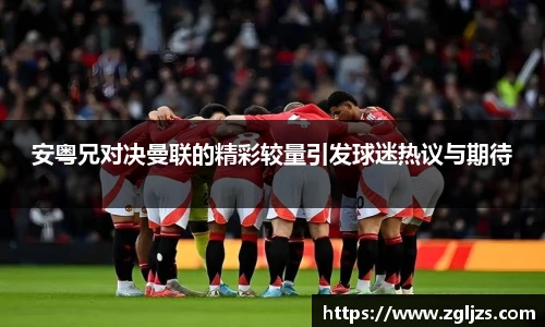 安粤兄对决曼联的精彩较量引发球迷热议与期待