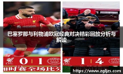 巴塞罗那与利物浦欧冠经典对决精彩回放分析与解读